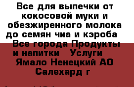 Все для выпечки от кокосовой муки и обезжиренного молока до семян чиа и кэроба. - Все города Продукты и напитки » Услуги   . Ямало-Ненецкий АО,Салехард г.